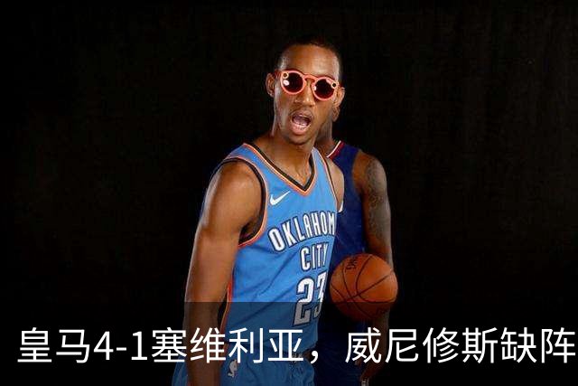 皇马4-1塞维利亚，威尼修斯缺阵反显灵动，姆巴佩梅开二度